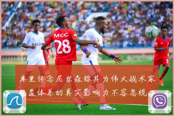 库里怀念尼尔森称其为伟大战术家跑轰体系的真实影响力不容忽视