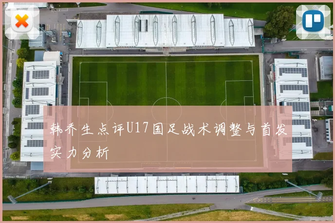 韩乔生点评U17国足战术调整与首发实力分析