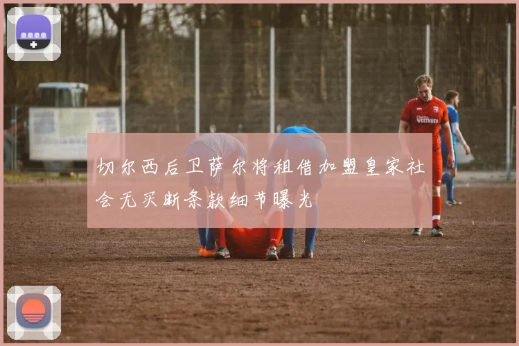 切尔西后卫萨尔将租借加盟皇家社会无买断条款细节曝光