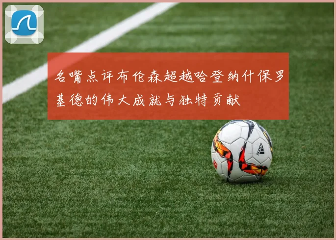 名嘴点评布伦森超越哈登纳什保罗基德的伟大成就与独特贡献