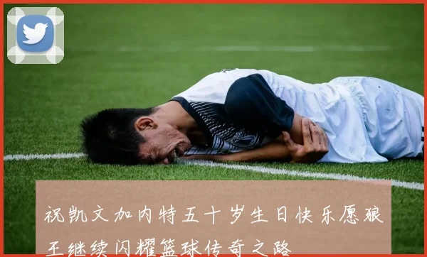 祝凯文加内特五十岁生日快乐愿狼王继续闪耀篮球传奇之路