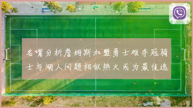 名嘴分析詹姆斯加盟勇士难夺冠骑士与湖人问题相似热火或为最佳选择