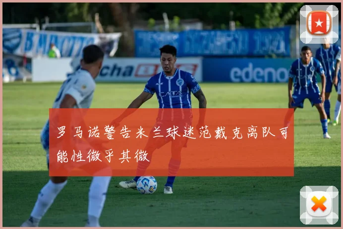 罗马诺警告米兰球迷范戴克离队可能性微乎其微