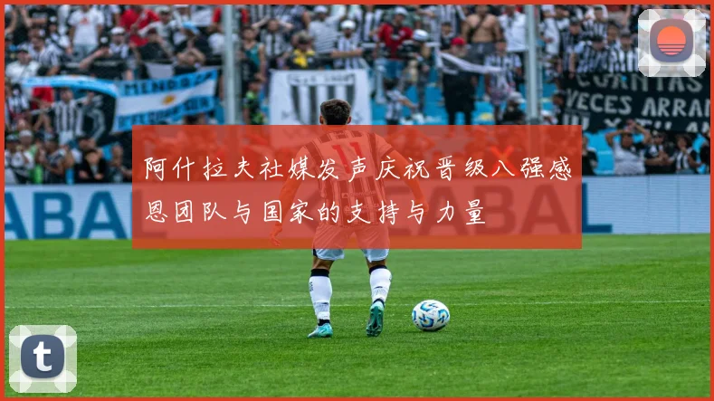 阿什拉夫社媒发声庆祝晋级八强感恩团队与国家的支持与力量