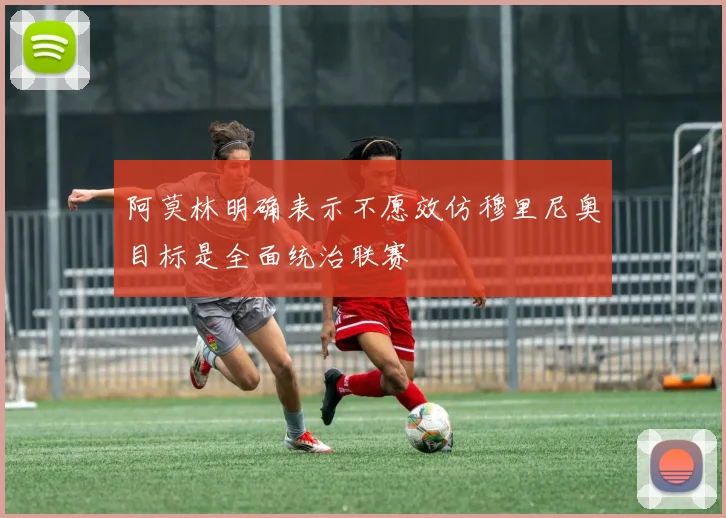 阿莫林明确表示不愿效仿穆里尼奥目标是全面统治联赛
