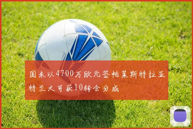 国米以4700万欧元签帕莱斯特拉亚特兰大可获10转会分成